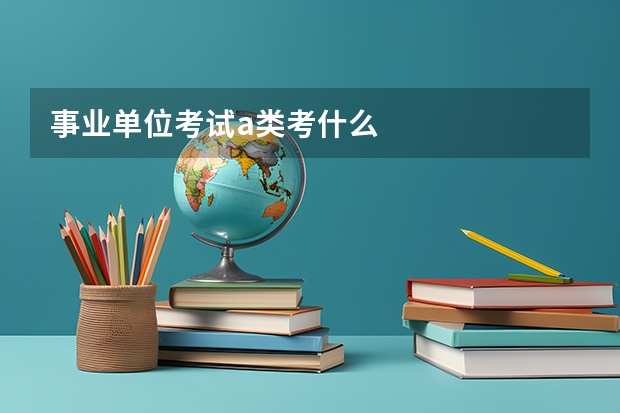 事业单位考试a类考什么