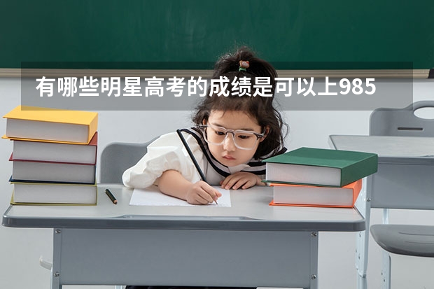 有哪些明星高考的成绩是可以上985的？