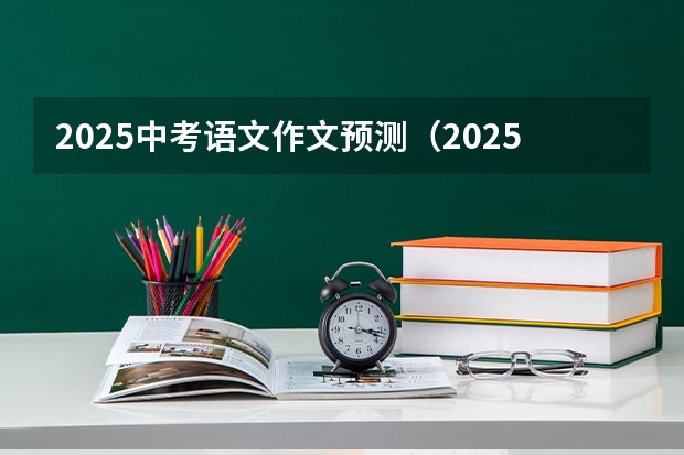 2025中考语文作文预测（2025年单招语文作文）