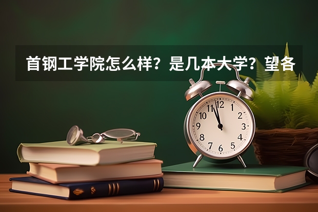 首钢工学院怎么样？是几本大学？望各位解答