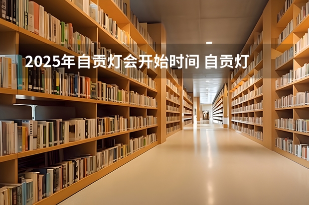 2025年自贡灯会开始时间 自贡灯展2025几号开始