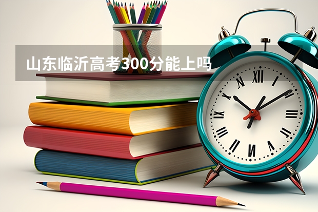 山东临沂高考300分能上吗