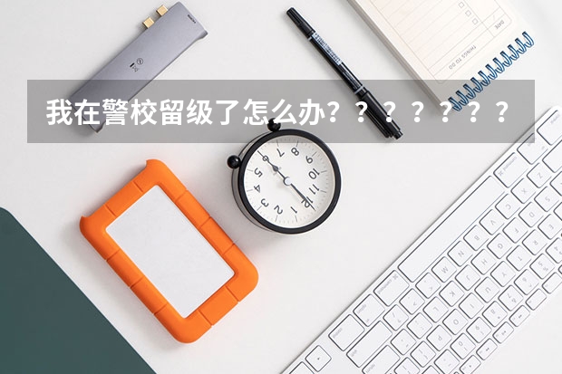 我在警校留级了怎么办？？？？？？？？？？？？