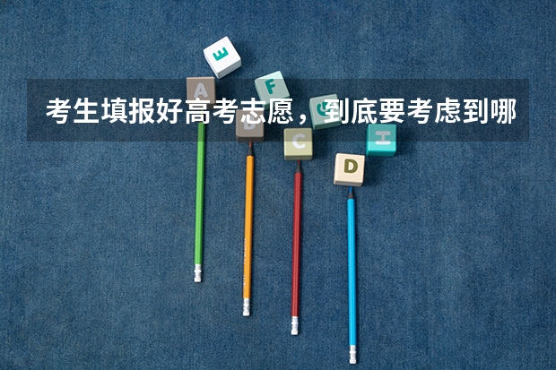 考生填报好高考志愿，到底要考虑到哪些问题？