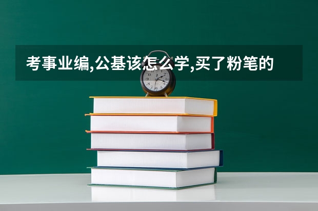 考事业编,公基该怎么学,买了粉笔的教材,感觉全背下来有点