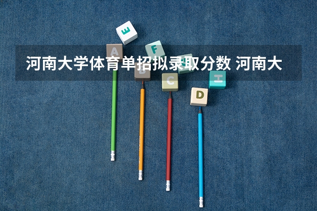 河南大学体育单招拟录取分数 河南大学体育单招报名时间