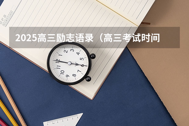 2025高三励志语录（高三考试时间2025年时间表）