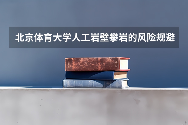 北京体育大学人工岩壁攀岩的风险规避是怎么样的？
