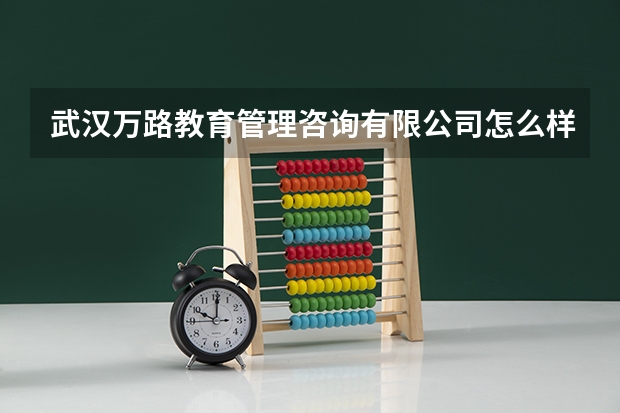 武汉万路教育管理咨询有限公司怎么样