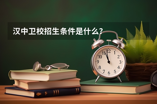 汉中卫校招生条件是什么？