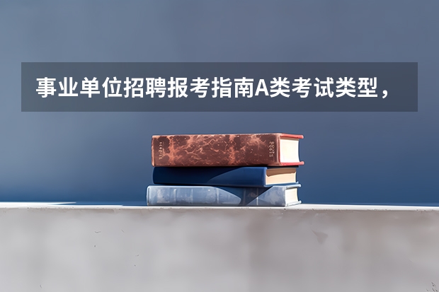 事业单位招聘报考指南A类考试类型，具体指什么？
