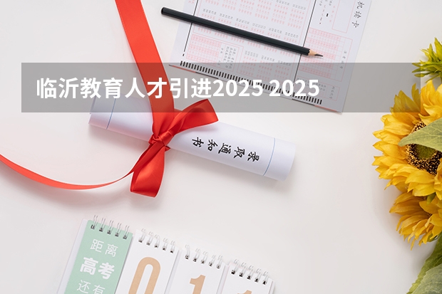 临沂教育人才引进2025 2025临沂教师编人才引进