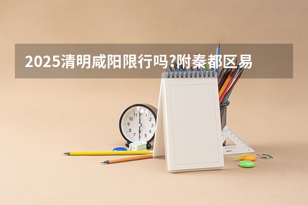 2025清明咸阳限行吗?附秦都区易拥堵路段、事故易发路段→