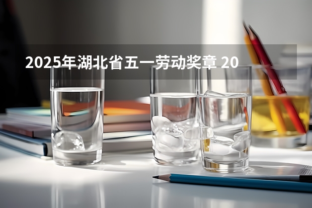 2025年湖北省五一劳动奖章 2025年湖北省事业编考试报名时间