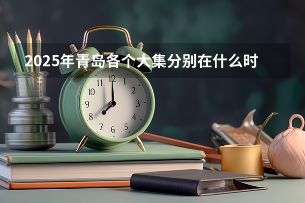 2025年青岛各个大集分别在什么时间举行？