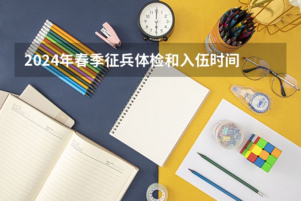 2024年春季征兵体检和入伍时间 山西2025年专升本考试时间