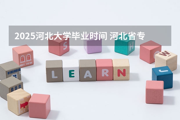 2025河北大学毕业时间 河北省专升本考试时间2025年具体时间