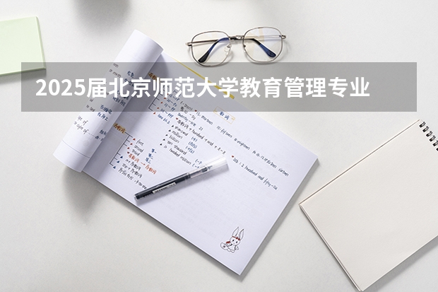 2025届北京师范大学教育管理专业考研报考超全解读（【教育学考研】25考研西南大学原代码666改为考311全国统考！）