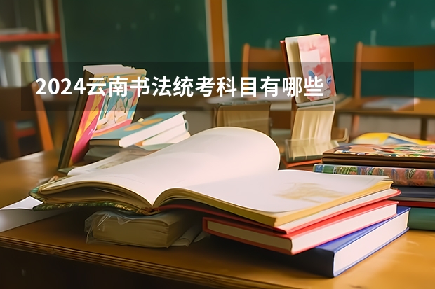 2024云南书法统考科目有哪些