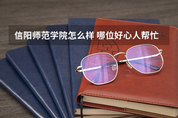 信阳师范学院怎么样 哪位好心人帮忙介绍下
