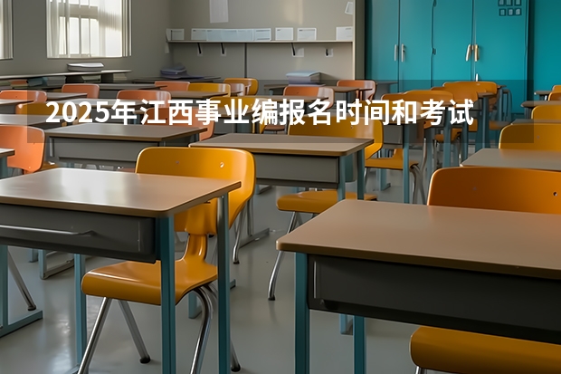 2025年江西事业编报名时间和考试时间表 2025年事业编考试报名时间