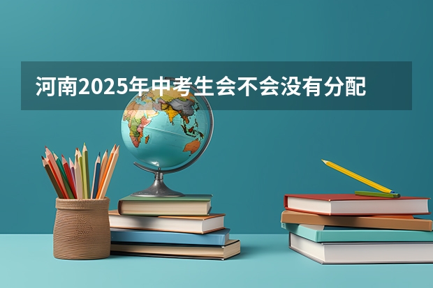 河南2025年中考生会不会没有分配生资格 2025河南高考改革政策
