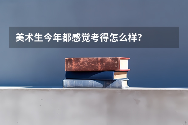 美术生今年都感觉考得怎么样？