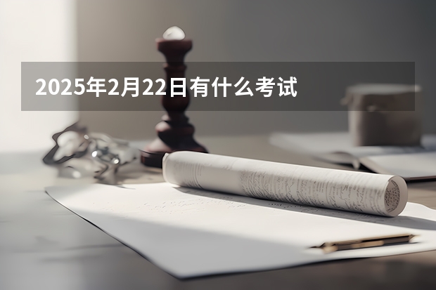2025年2月22日有什么考试