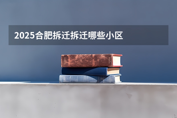 2025合肥拆迁拆迁哪些小区