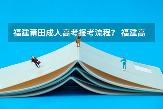 福建莆田成人高考报考流程？ 福建高考体育专业填报志愿懂的人请进！