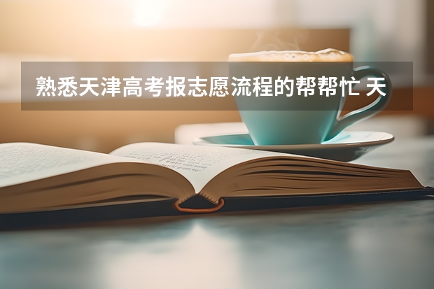 熟悉天津高考报志愿流程的帮帮忙 天津2023年高考志愿填报时间