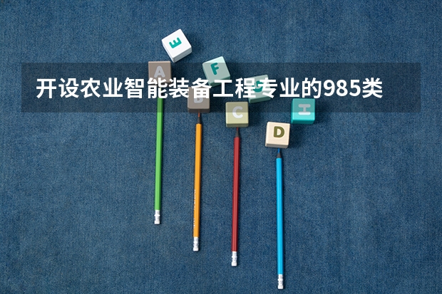 开设农业智能装备工程专业的985类大学名单