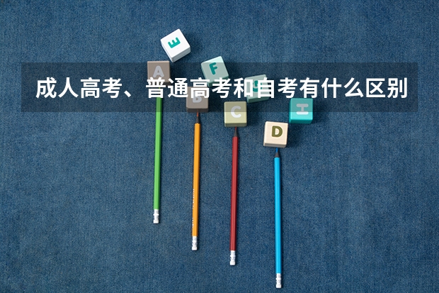 成人高考、普通高考和自考有什么区别？
