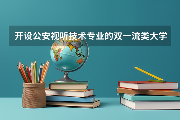 开设公安视听技术专业的双一流类大学名单