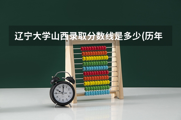 辽宁大学山西录取分数线是多少(历年招生人数汇总)