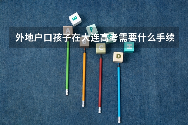 外地户口孩子在大连高考需要什么手续