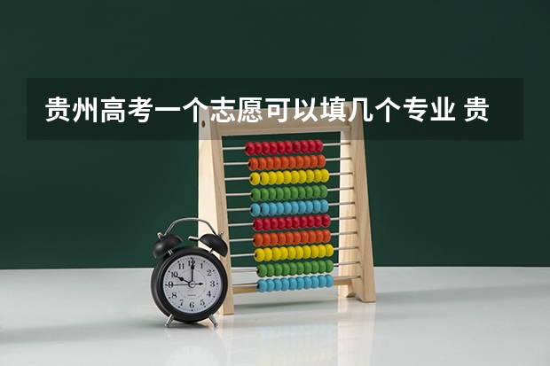贵州高考一个志愿可以填几个专业 贵州省高考本科报考志愿书？