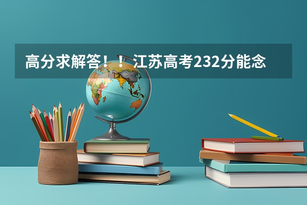 高分求解答！！江苏高考232分能念什么学校？？