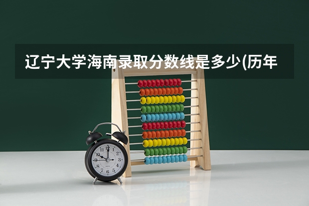 辽宁大学海南录取分数线是多少(历年招生人数汇总)