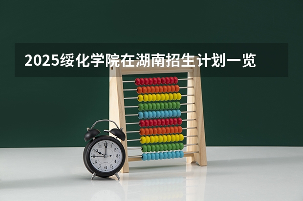 2025绥化学院在湖南招生计划一览表