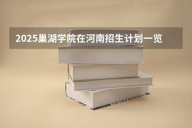 2025巢湖学院在河南招生计划一览表