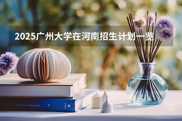 2025广州大学在河南招生计划一览表