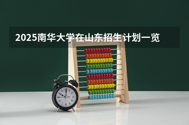 2025南华大学在山东招生计划一览表