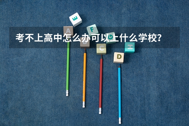 考不上高中怎么办可以上什么学校？