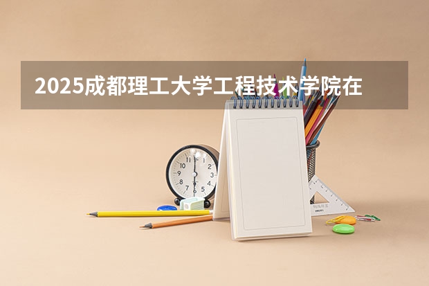 2025成都理工大学工程技术学院在江苏招生计划一览表