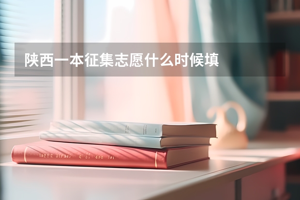 陕西一本征集志愿什么时候填