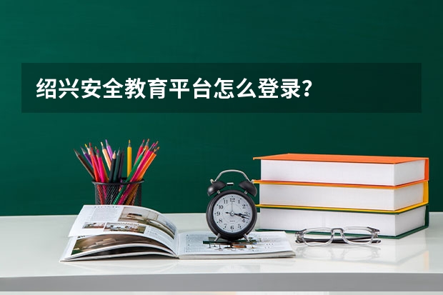 绍兴安全教育平台怎么登录？