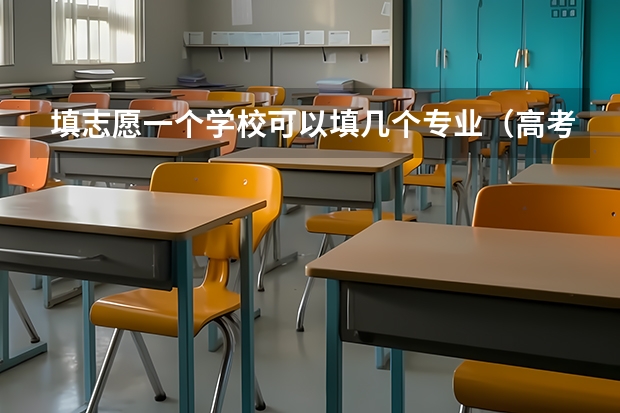 填志愿一个学校可以填几个专业（高考志愿专业填几个）