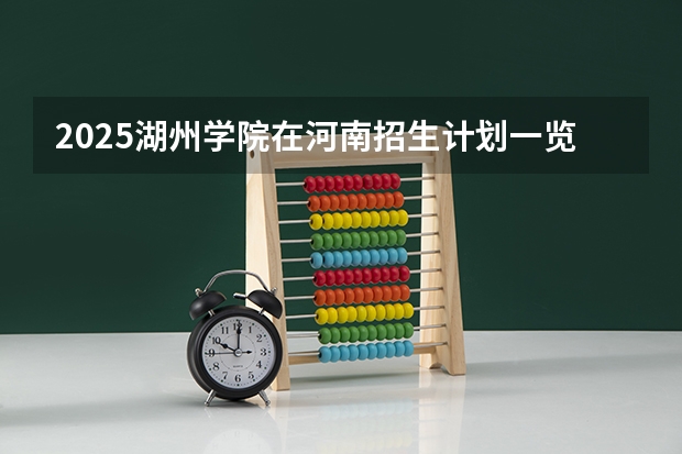 2025湖州学院在河南招生计划一览表