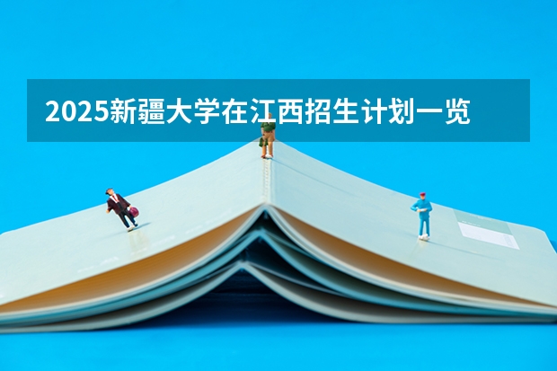 2025新疆大学在江西招生计划一览表